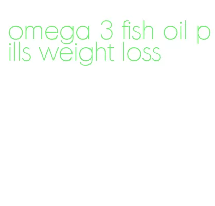 omega 3 fish oil pills weight loss