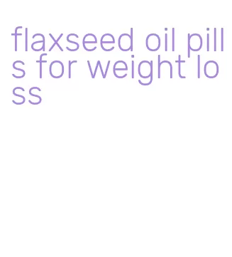 flaxseed oil pills for weight loss