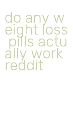 do any weight loss pills actually work reddit