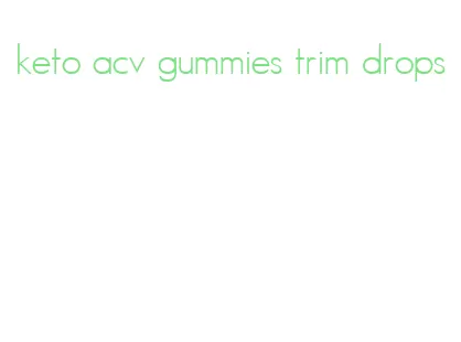 keto acv gummies trim drops