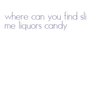 where can you find slime liquors candy