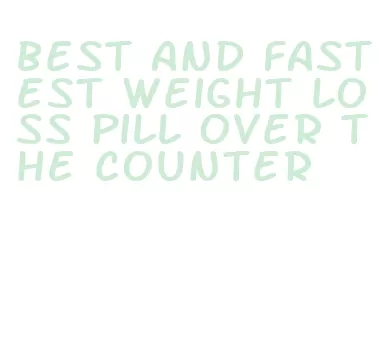 best and fastest weight loss pill over the counter