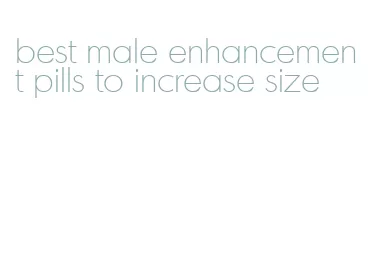 best male enhancement pills to increase size