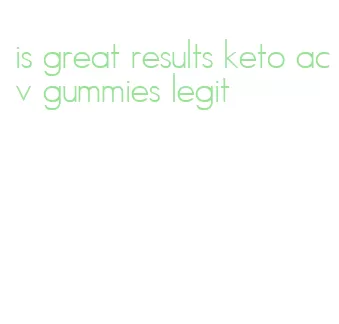 is great results keto acv gummies legit
