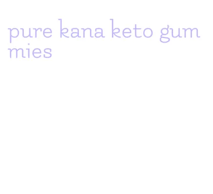 pure kana keto gummies