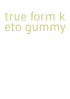 true form keto gummy