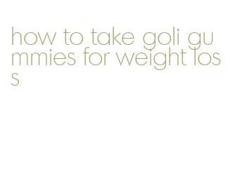 how to take goli gummies for weight loss