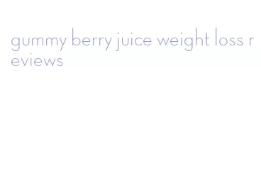 gummy berry juice weight loss reviews