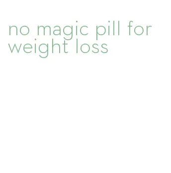 no magic pill for weight loss