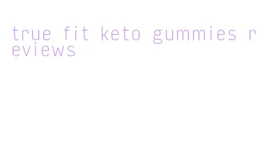 true fit keto gummies reviews