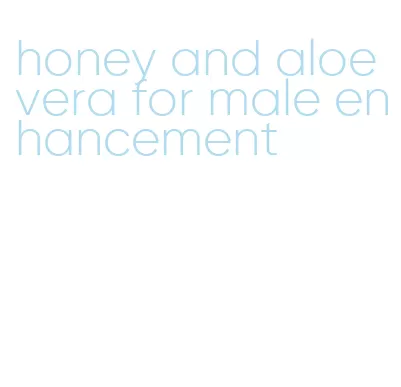 honey and aloe vera for male enhancement