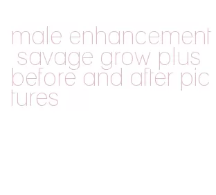 male enhancement savage grow plus before and after pictures