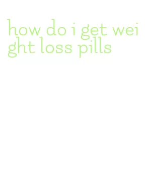 how do i get weight loss pills