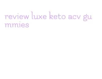 review luxe keto acv gummies