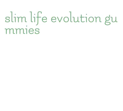 slim life evolution gummies