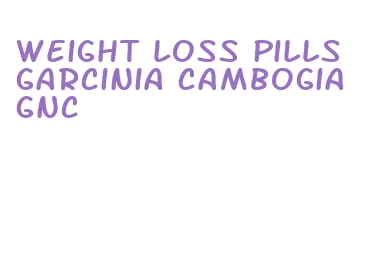 weight loss pills garcinia cambogia gnc