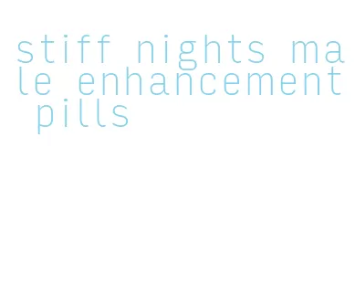 stiff nights male enhancement pills