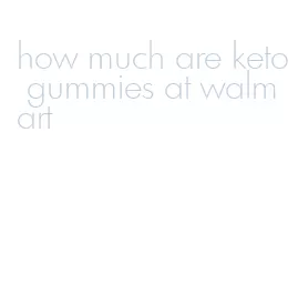 how much are keto gummies at walmart