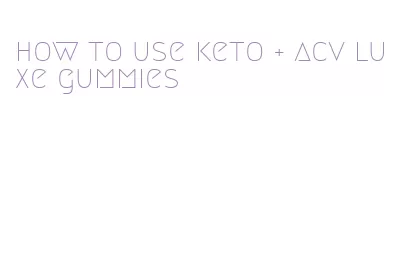 how to use keto + acv luxe gummies