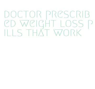 doctor prescribed weight loss pills that work
