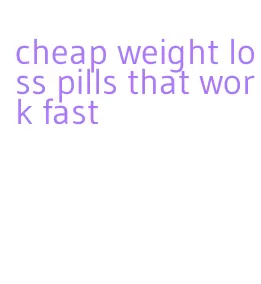 cheap weight loss pills that work fast