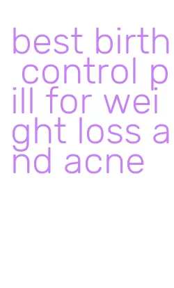 best birth control pill for weight loss and acne