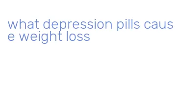 what depression pills cause weight loss