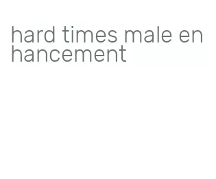 hard times male enhancement