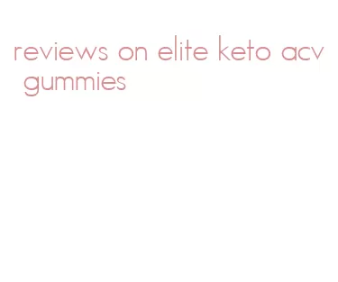 reviews on elite keto acv gummies