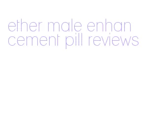 ether male enhancement pill reviews