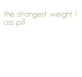 the strongest weight loss pill