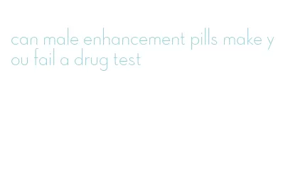 can male enhancement pills make you fail a drug test