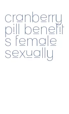 cranberry pill benefits female sexually