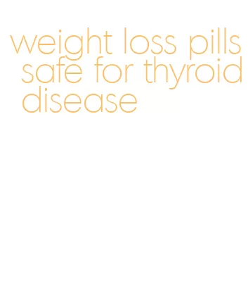 weight loss pills safe for thyroid disease