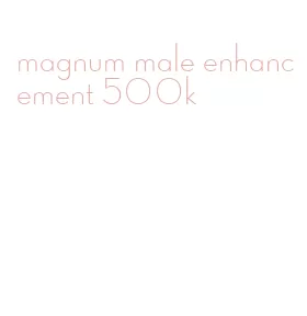 magnum male enhancement 500k