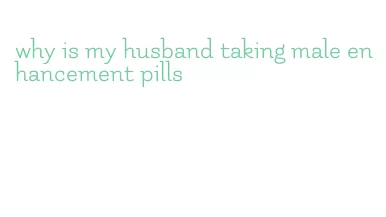 why is my husband taking male enhancement pills