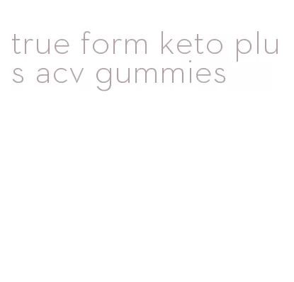 true form keto plus acv gummies
