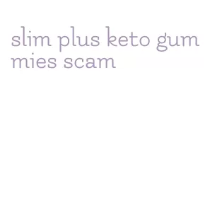 slim plus keto gummies scam