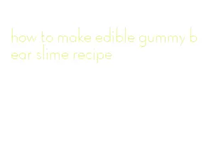 how to make edible gummy bear slime recipe
