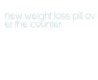 new weight loss pill over the counter