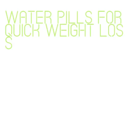 water pills for quick weight loss