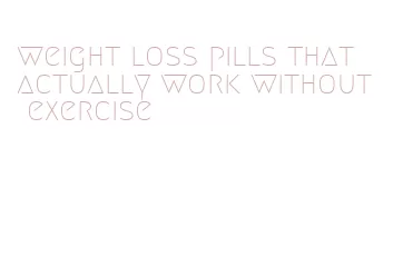 weight loss pills that actually work without exercise