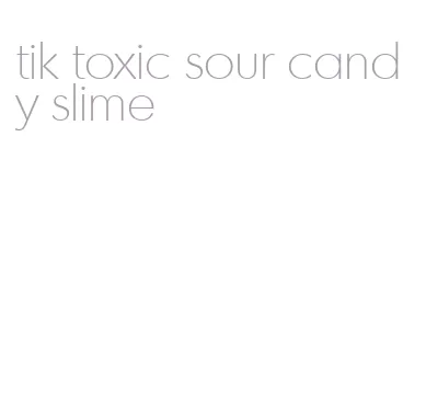 tik toxic sour candy slime