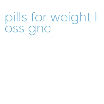 pills for weight loss gnc