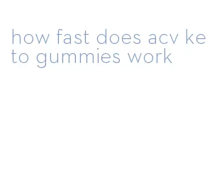 how fast does acv keto gummies work