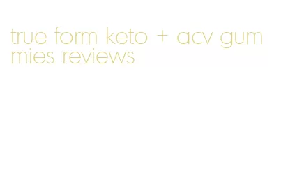 true form keto + acv gummies reviews