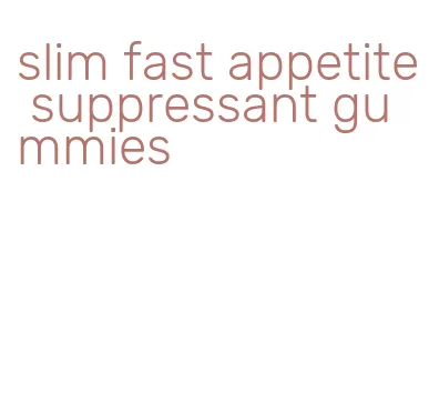 slim fast appetite suppressant gummies