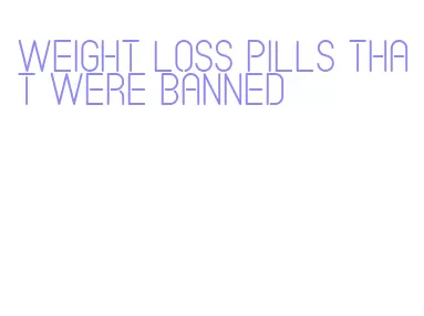 weight loss pills that were banned