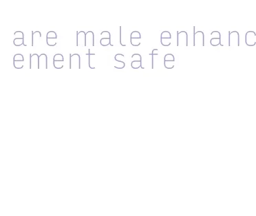 are male enhancement safe