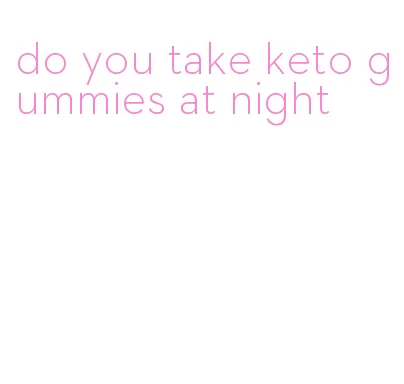 do you take keto gummies at night